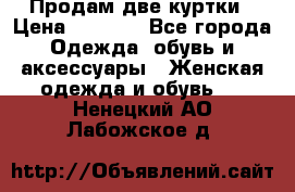 Продам две куртки › Цена ­ 2 000 - Все города Одежда, обувь и аксессуары » Женская одежда и обувь   . Ненецкий АО,Лабожское д.